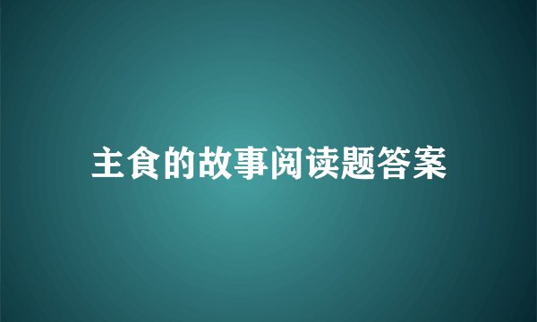 主食的故事阅读题答案
