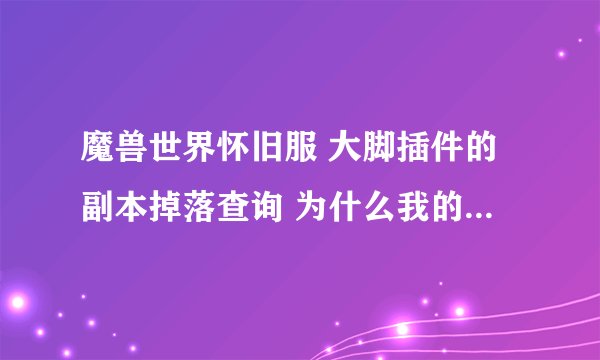 魔兽世界怀旧服 大脚插件的副本掉落查询 为什么我的老显示 未找到模块?