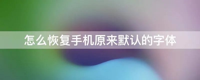 怎么恢复手机原来默认的字体