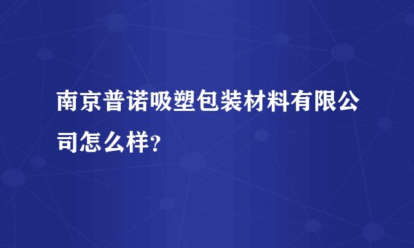 南京普诺吸塑包装材料有限公司怎么样?