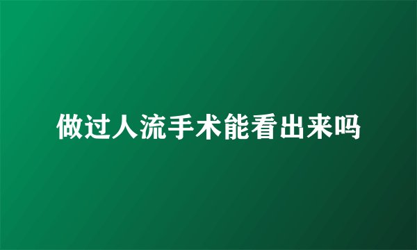 做过人流手术能看出来吗
