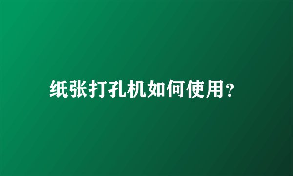 纸张打孔机如何使用？