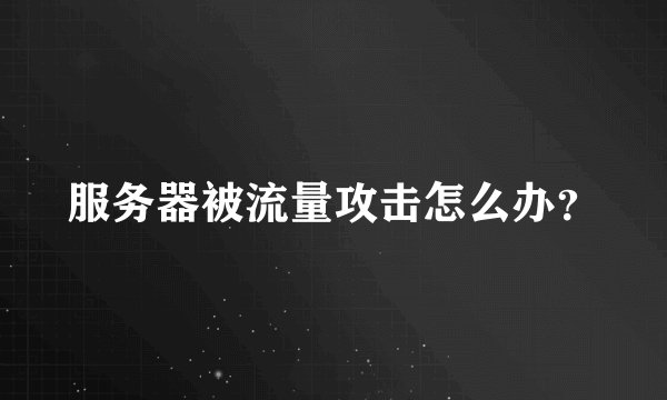 服务器被流量攻击怎么办?