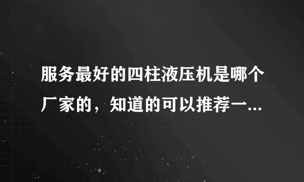 服务最好的四柱液压机是哪个厂家的，知道的可以推荐一下吗？谢谢！