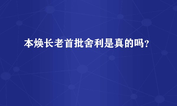 本焕长老首批舍利是真的吗？