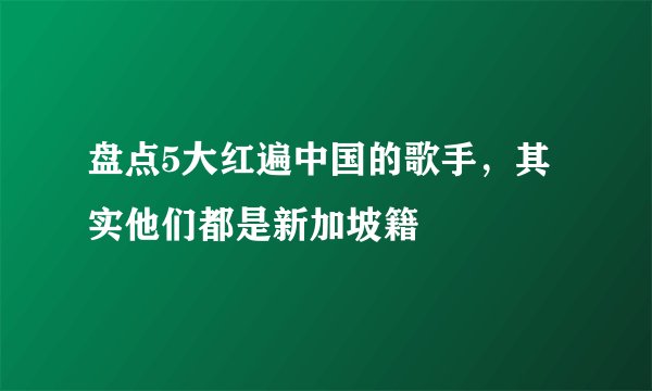 盘点5大红遍中国的歌手，其实他们都是新加坡籍