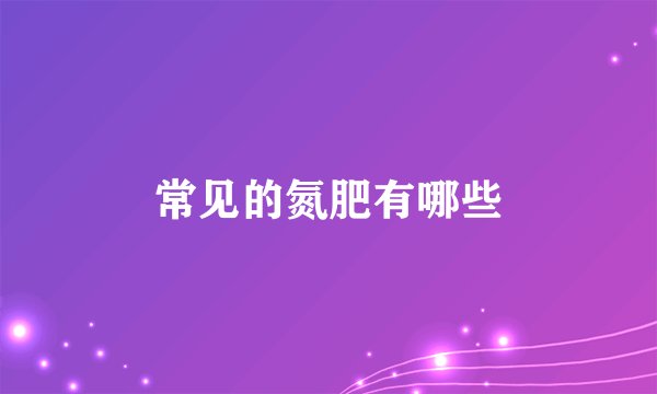 常见的氮肥有哪些