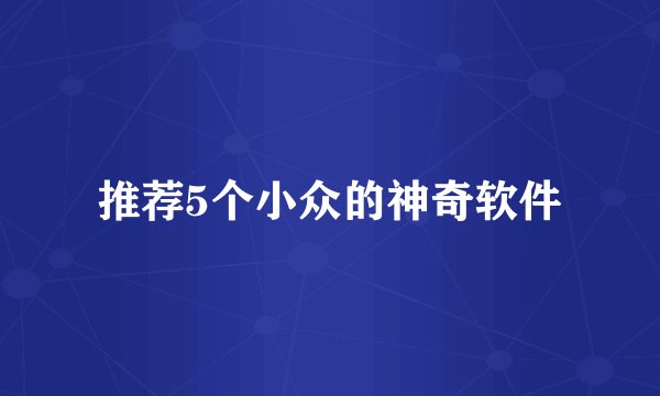 推荐5个小众的神奇软件