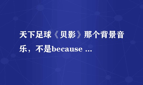 天下足球《贝影》那个背景音乐，不是because of you,像是一个狠悲惨的一个小提琴曲