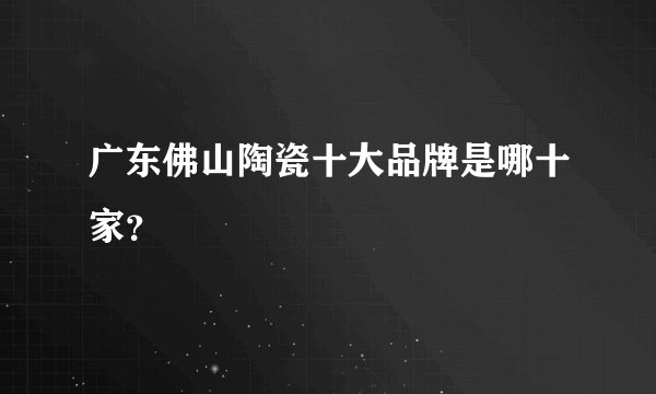 广东佛山陶瓷十大品牌是哪十家？