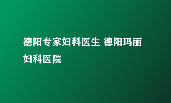 德阳专家妇科医生 德阳玛丽妇科医院