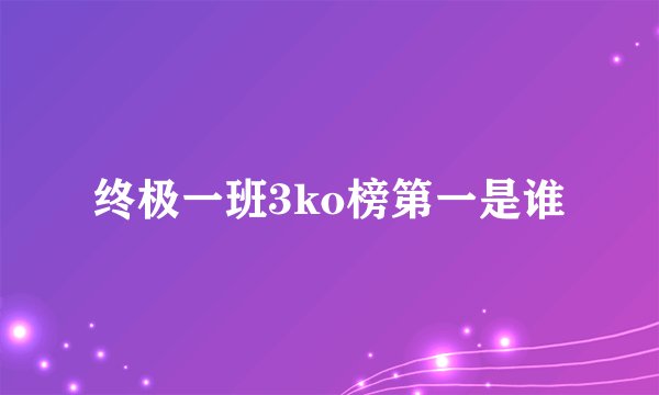 终极一班3ko榜第一是谁