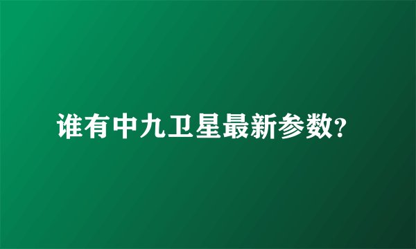 谁有中九卫星最新参数？