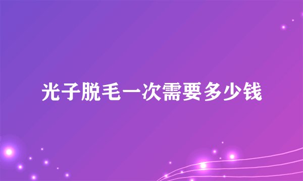 光子脱毛一次需要多少钱