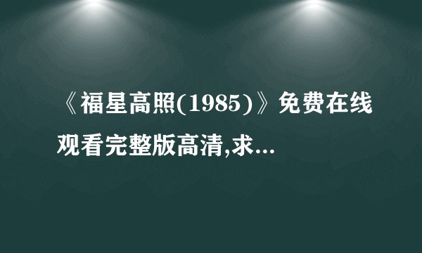 《福星高照(1985)》免费在线观看完整版高清,求百度网盘资源
