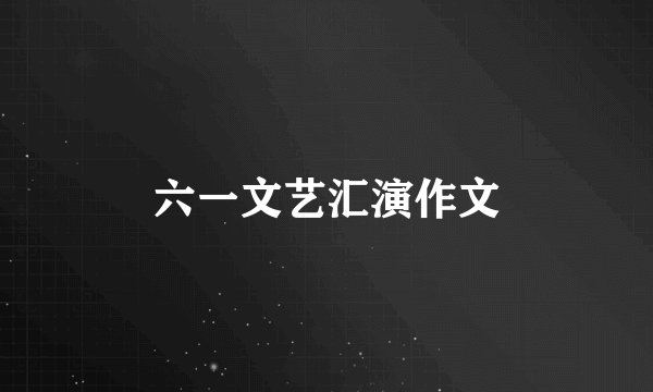 六一文艺汇演作文