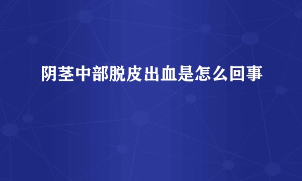 阴茎中部脱皮出血是怎么回事