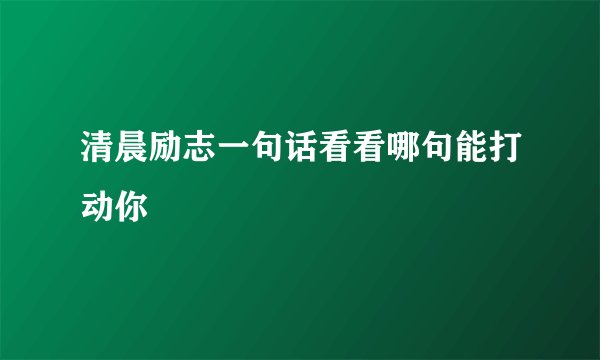 清晨励志一句话看看哪句能打动你