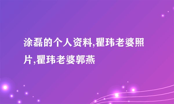 涂磊的个人资料,瞿玮老婆照片,瞿玮老婆郭燕