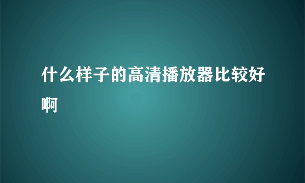 什么样子的高清播放器比较好啊