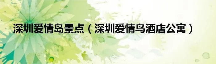 深圳爱情岛景点（深圳爱情鸟酒店公寓）