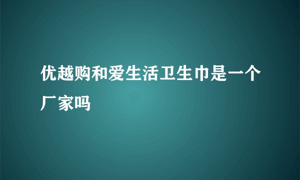 优越购和爱生活卫生巾是一个厂家吗