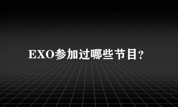 EXO参加过哪些节目？