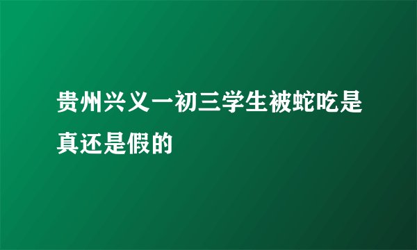 贵州兴义一初三学生被蛇吃是真还是假的