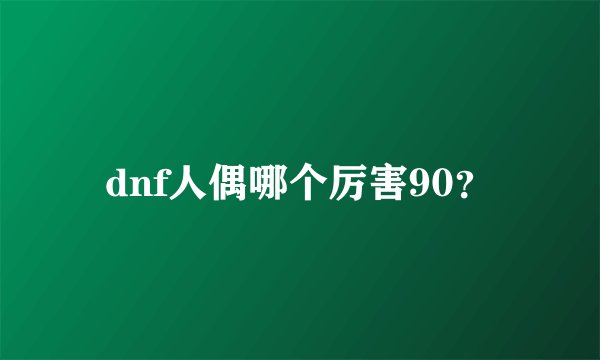 dnf人偶哪个厉害90？