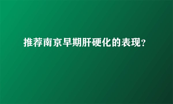 推荐南京早期肝硬化的表现？