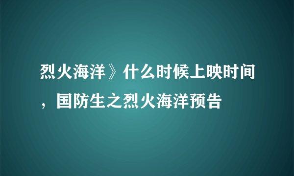 烈火海洋》什么时候上映时间，国防生之烈火海洋预告