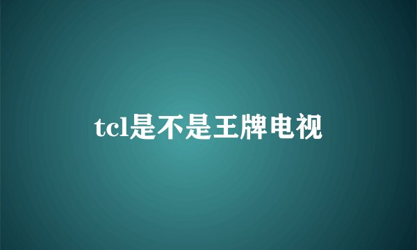 tcl是不是王牌电视