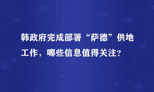 韩政府完成部署“萨德”供地工作,哪些信息值得关注?