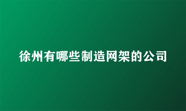徐州有哪些制造网架的公司