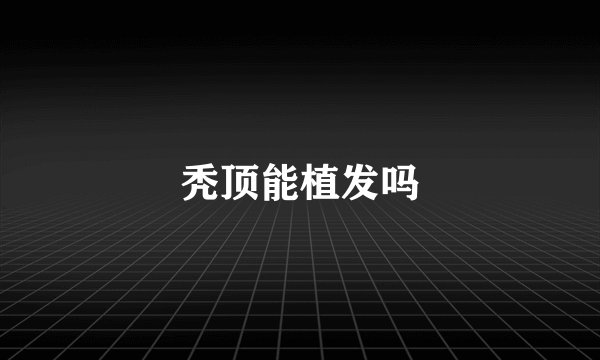秃顶能植发吗