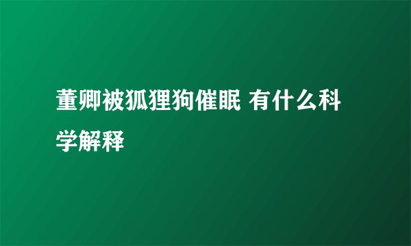 董卿被狐狸狗催眠 有什么科学解释