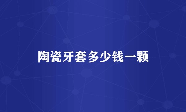 陶瓷牙套多少钱一颗
