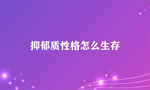 抑郁质性格怎么生存