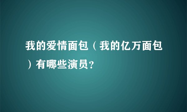 我的爱情面包（我的亿万面包）有哪些演员？