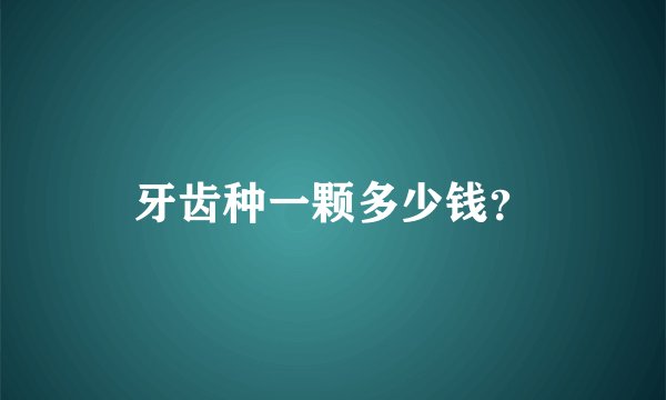 牙齿种一颗多少钱？