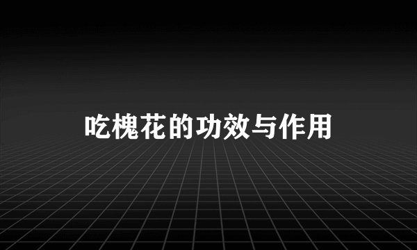 吃槐花的功效与作用