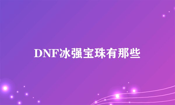 DNF冰强宝珠有那些