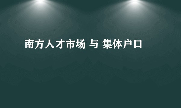南方人才市场 与 集体户口