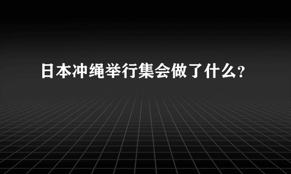 日本冲绳举行集会做了什么?