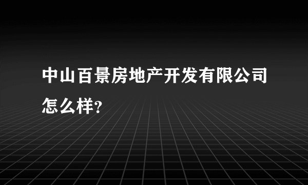 中山百景房地产开发有限公司怎么样？