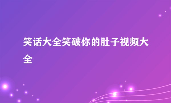 笑话大全笑破你的肚子视频大全