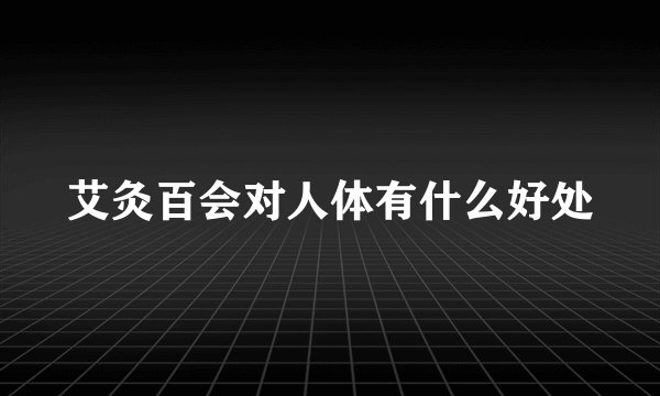 艾灸百会对人体有什么好处