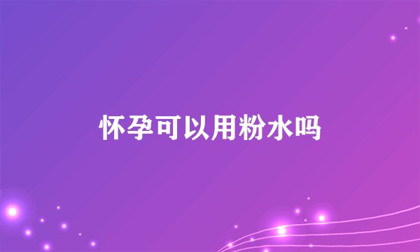 怀孕可以用粉水吗