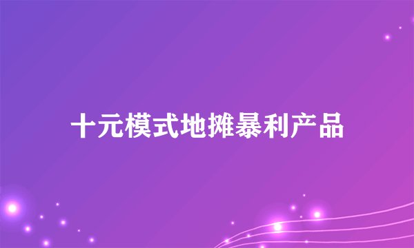 十元模式地摊暴利产品