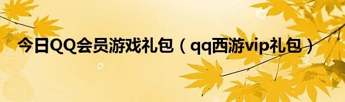 今日QQ会员游戏礼包(qq西游vip礼包)